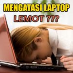 Cara Mengatasi Laptop Lemot Paling Ampuh 100%