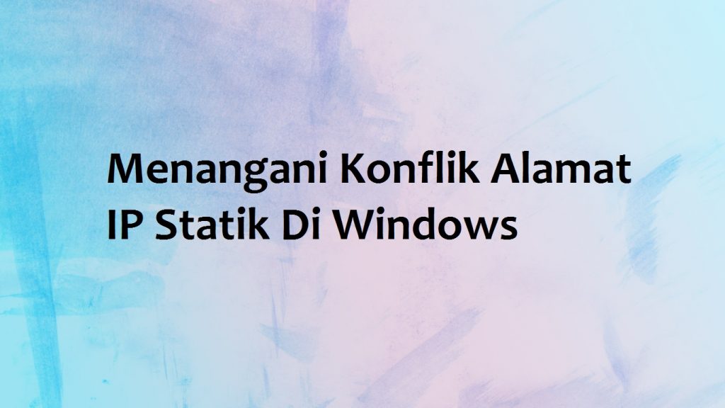 Menangani Konflik Alamat IP Statik Di Windows