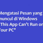 Mengatasi Pesan yang muncul di Windows “This App Can’t Run on Your PC”