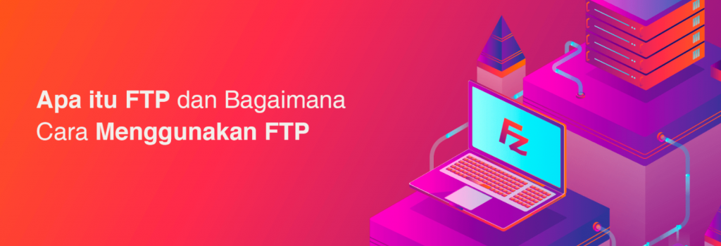 Apa itu FTP dan Bagaimana Cara Penggunaannya?